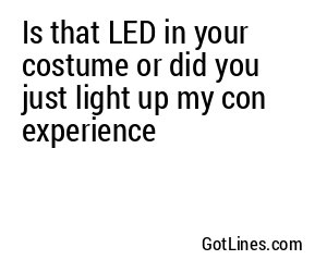 Is that LED in your costume or did you just light up my con experience