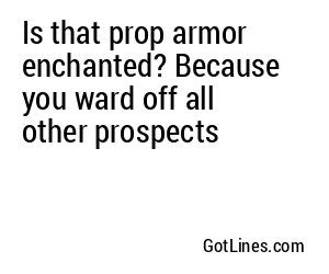 Is that prop armor enchanted? Because you ward off all other prospects