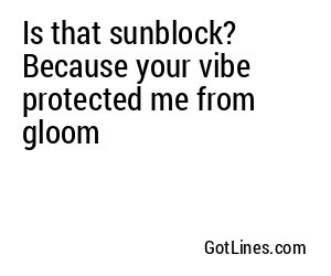 Is that sunblock? Because your vibe protected me from gloom