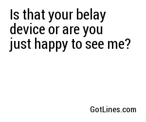 Is that your belay device or are you just happy to see me?
