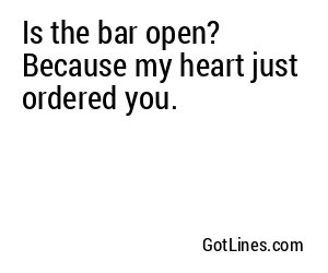 Is the bar open? Because my heart just ordered you.