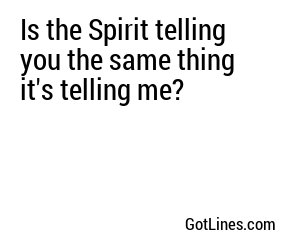 Is the Spirit telling you the same thing it's telling me?
