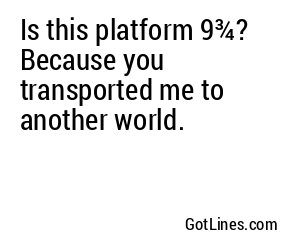 Is this platform 9¾? Because you transported me to another world.