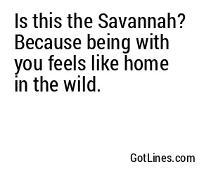Is this the Savannah? Because being with you feels like home in the wild.