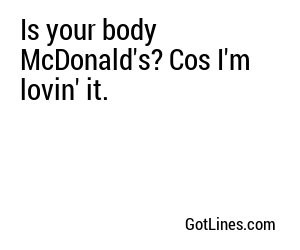 Is your body McDonald's? Cos I'm lovin' it.
