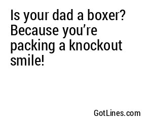 Is your dad a boxer? Because you’re packing a knockout smile!