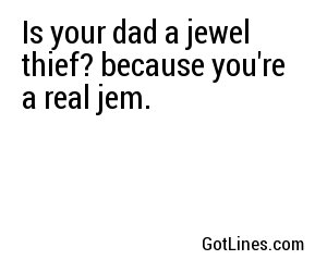 Is your dad a jewel thief? because you're a real jem.
