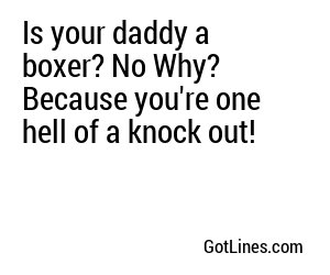 Is your daddy a boxer? No Why? Because you're one hell of a knock out!
