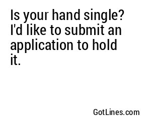 Is your hand single? I'd like to submit an application to hold it.