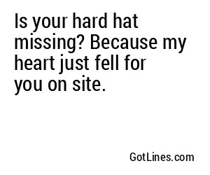 Is your hard hat missing? Because my heart just fell for you on site.