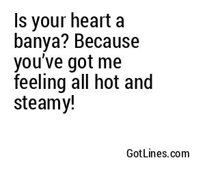 Is your heart a banya? Because you’ve got me feeling all hot and steamy!