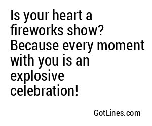 Is your heart a fireworks show? Because every moment with you is an explosive celebration!
