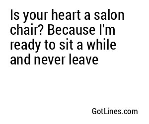 Is your heart a salon chair? Because I'm ready to sit a while and never leave