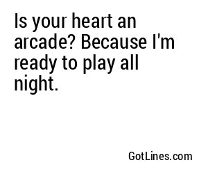 Is your heart an arcade? Because I'm ready to play all night.