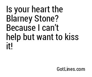 Is your heart the Blarney Stone? Because I can’t help but want to kiss it!