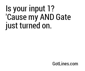 Is your input 1? 'Cause my AND Gate just turned on.
