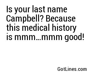 Is your last name Campbell? Because this medical history is mmm…mmm good!