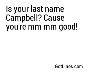 Is your last name Campbell? Cause you're mm mm good!