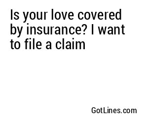 Is your love covered by insurance? I want to file a claim