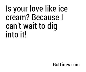 Is your love like ice cream? Because I can't wait to dig into it!