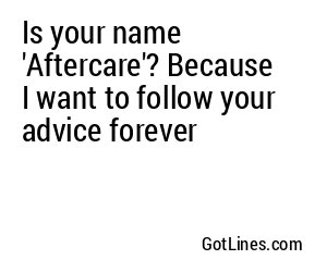 Is your name 'Aftercare'? Because I want to follow your advice forever