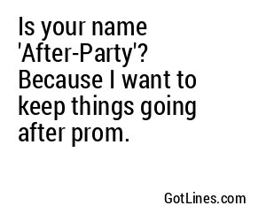 Is your name 'After-Party'? Because I want to keep things going after prom.