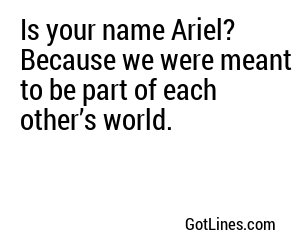 Is your name Ariel? Because we were meant to be part of each other’s world.