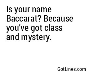 Is your name Baccarat? Because you’ve got class and mystery.