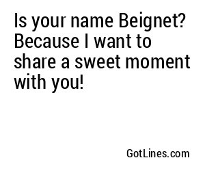 Is your name Beignet? Because I want to share a sweet moment with you!