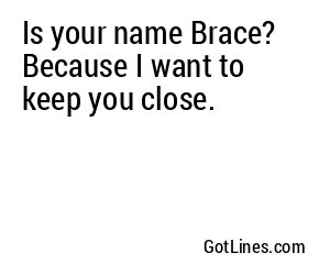 Is your name Brace? Because I want to keep you close.