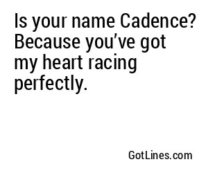 Is your name Cadence? Because you’ve got my heart racing perfectly.