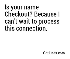 Is your name Checkout? Because I can't wait to process this connection.