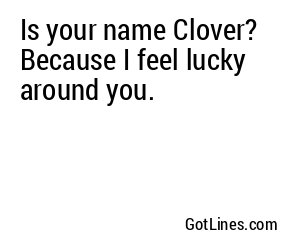 Is your name Clover? Because I feel lucky around you.