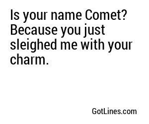 Is your name Comet? Because you just sleighed me with your charm.