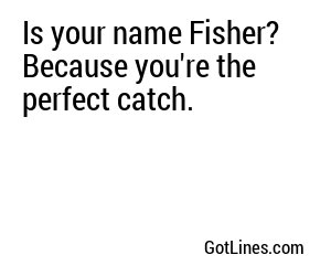Is your name Fisher? Because you're the perfect catch.
