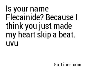 Is your name Flecainide? Because I think you just made my heart skip a beat. uvu
