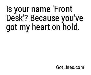 Is your name 'Front Desk'? Because you've got my heart on hold.
