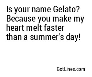 Is your name Gelato? Because you make my heart melt faster than a summer's day!