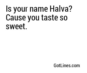 Is your name Halva? Cause you taste so sweet.
