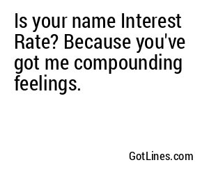 Is your name Interest Rate? Because you've got me compounding feelings.