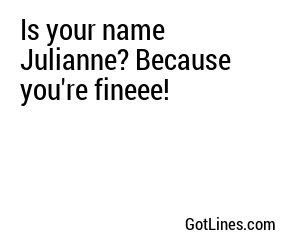 Is your name Julianne? Because you're fineee!
