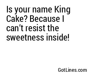 Is your name King Cake? Because I can’t resist the sweetness inside!