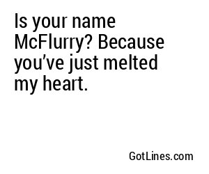Is your name McFlurry? Because you’ve just melted my heart.