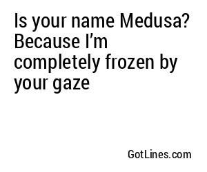 Is your name Medusa? Because I’m completely frozen by your gaze ✨