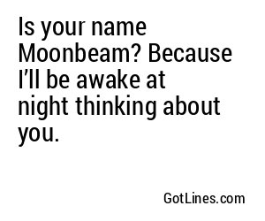 Is your name Moonbeam? Because I’ll be awake at night thinking about you.