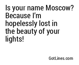 Is your name Moscow? Because I’m hopelessly lost in the beauty of your lights!