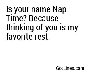 Is your name Nap Time? Because thinking of you is my favorite rest.