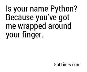 Is your name Python? Because you’ve got me wrapped around your finger.