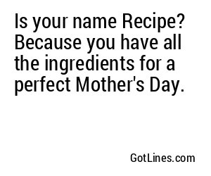 Is your name Recipe? Because you have all the ingredients for a perfect Mother's Day.