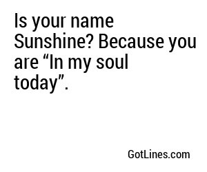 Is your name Sunshine? Because you are “In my soul today”.
